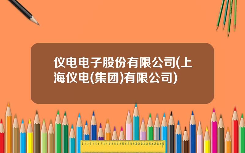 仪电电子股份有限公司(上海仪电(集团)有限公司)