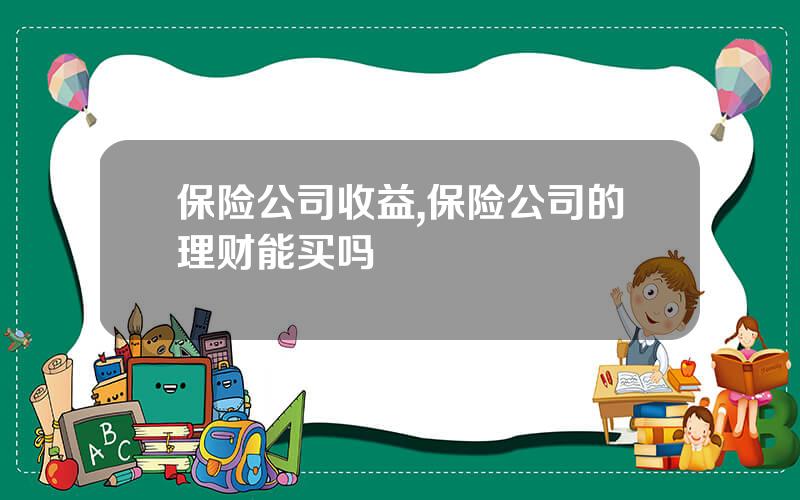 保险公司收益,保险公司的理财能买吗