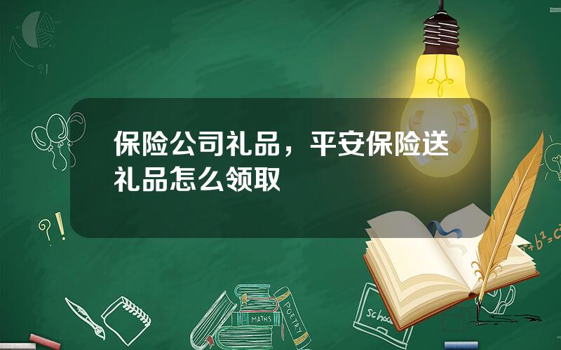 保险公司礼品，平安保险送礼品怎么领取