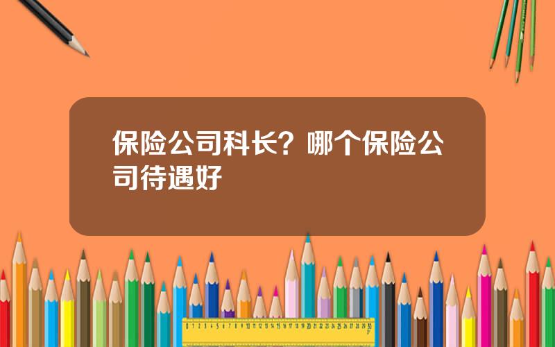 保险公司科长？哪个保险公司待遇好