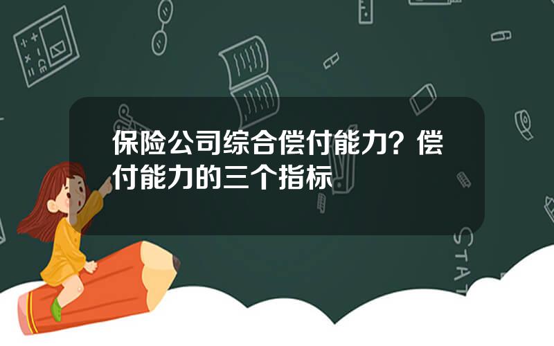 保险公司综合偿付能力？偿付能力的三个指标