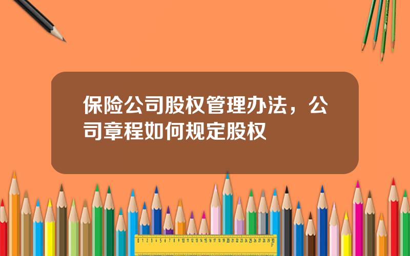 保险公司股权管理办法，公司章程如何规定股权