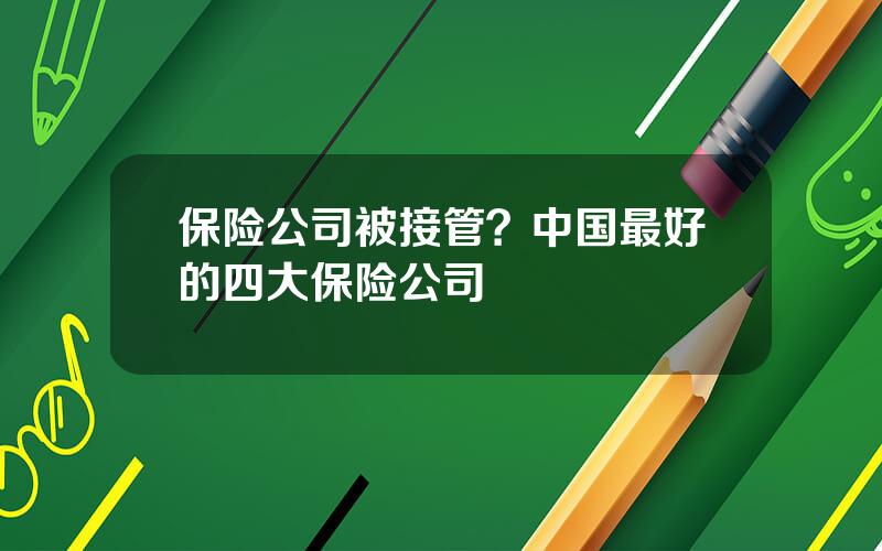 保险公司被接管？中国最好的四大保险公司