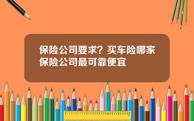 保险公司要求？买车险哪家保险公司最可靠便宜