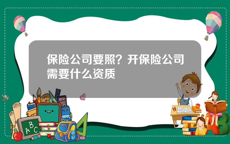 保险公司要照？开保险公司需要什么资质