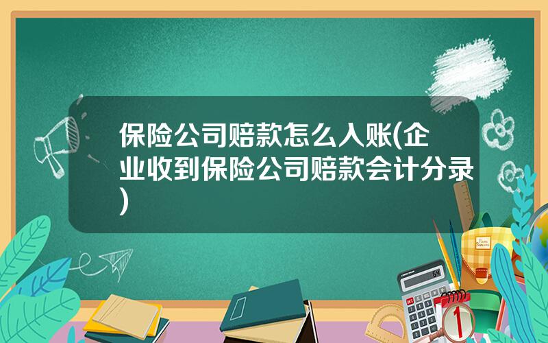 保险公司赔款怎么入账(企业收到保险公司赔款会计分录)