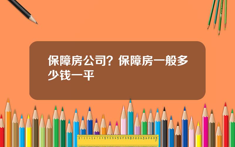 保障房公司？保障房一般多少钱一平