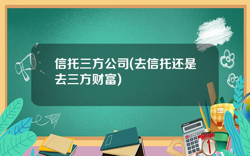 信托三方公司(去信托还是去三方财富)