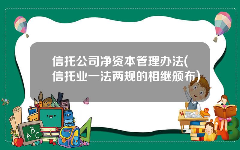 信托公司净资本管理办法(信托业一法两规的相继颁布)