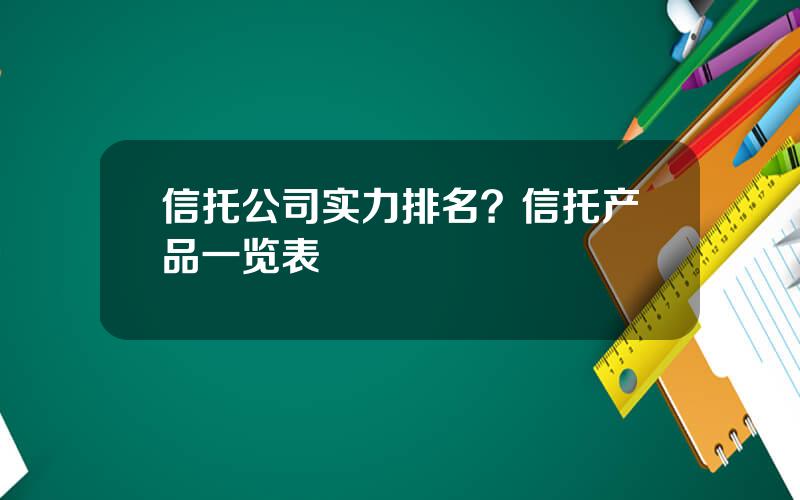 信托公司实力排名？信托产品一览表