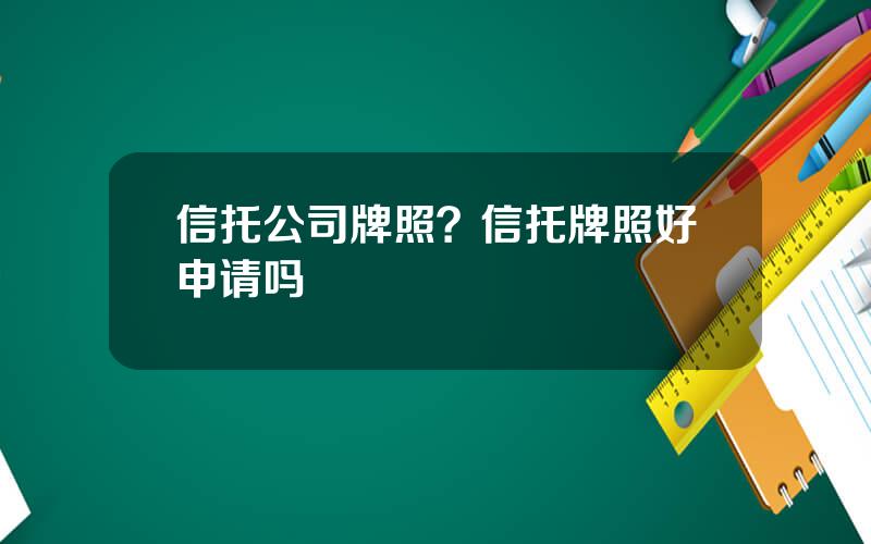 信托公司牌照？信托牌照好申请吗