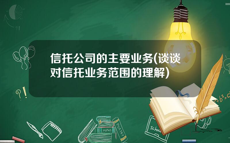 信托公司的主要业务(谈谈对信托业务范围的理解)