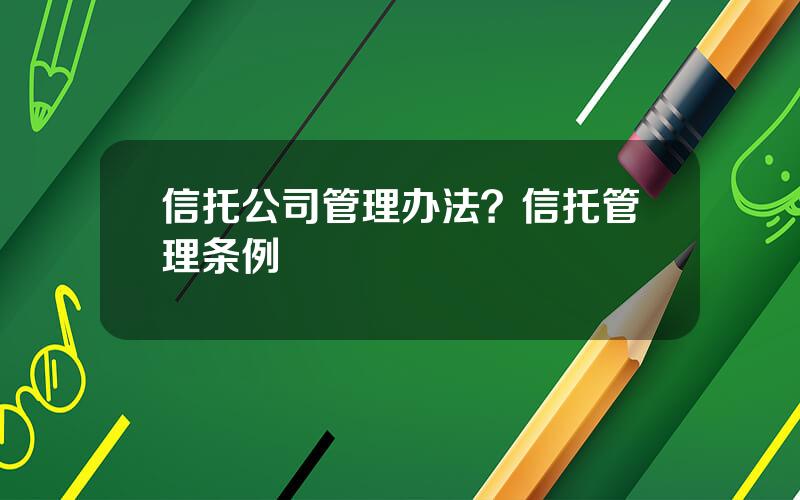 信托公司管理办法？信托管理条例