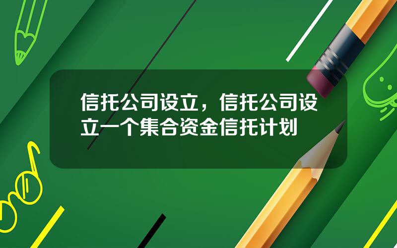 信托公司设立，信托公司设立一个集合资金信托计划