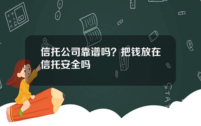 信托公司靠谱吗？把钱放在信托安全吗