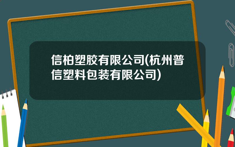 信柏塑胶有限公司(杭州普信塑料包装有限公司)