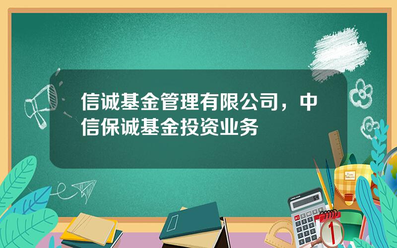 信诚基金管理有限公司，中信保诚基金投资业务