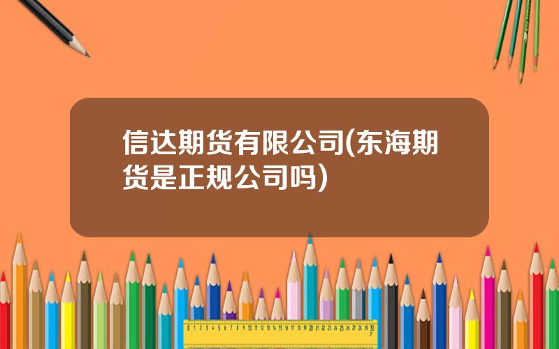 信达期货有限公司(东海期货是正规公司吗)