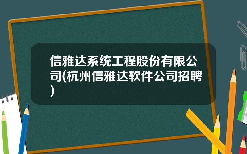 信雅达系统工程股份有限公司(杭州信雅达软件公司招聘)