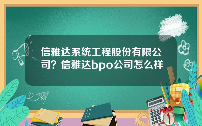 信雅达系统工程股份有限公司？信雅达bpo公司怎么样