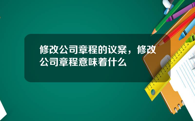 修改公司章程的议案，修改公司章程意味着什么