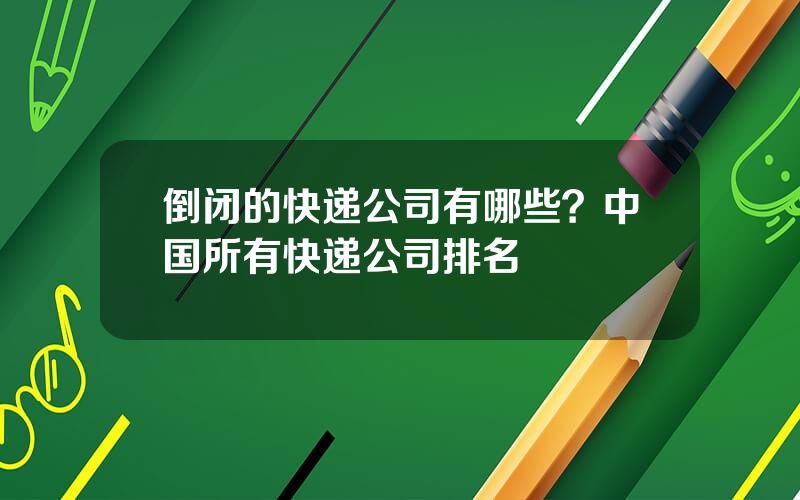 倒闭的快递公司有哪些？中国所有快递公司排名