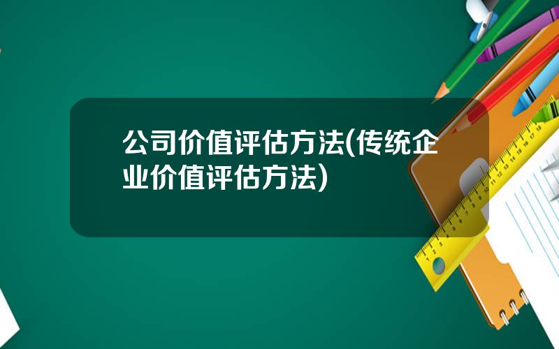 公司价值评估方法(传统企业价值评估方法)