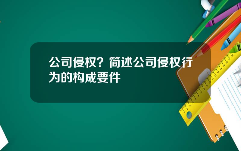 公司侵权？简述公司侵权行为的构成要件