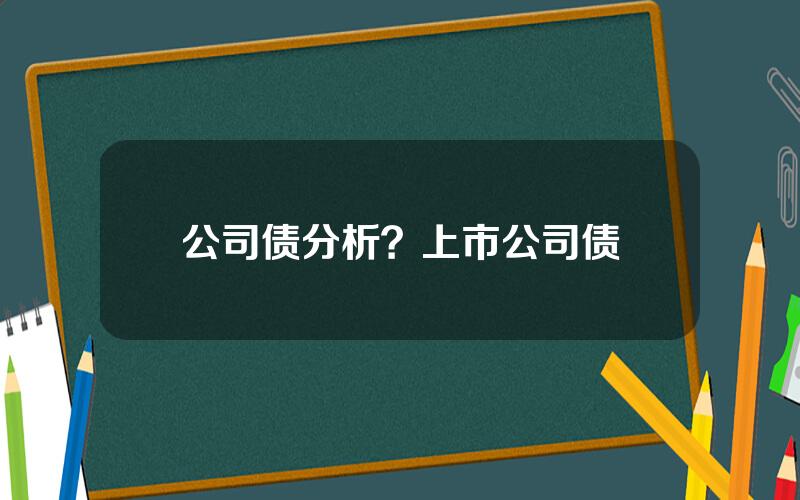 公司债分析？上市公司债