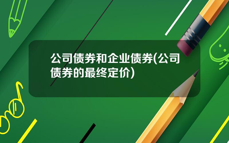 公司债券和企业债券(公司债券的最终定价)