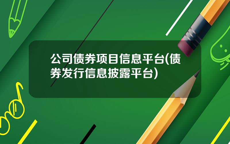 公司债券项目信息平台(债券发行信息披露平台)