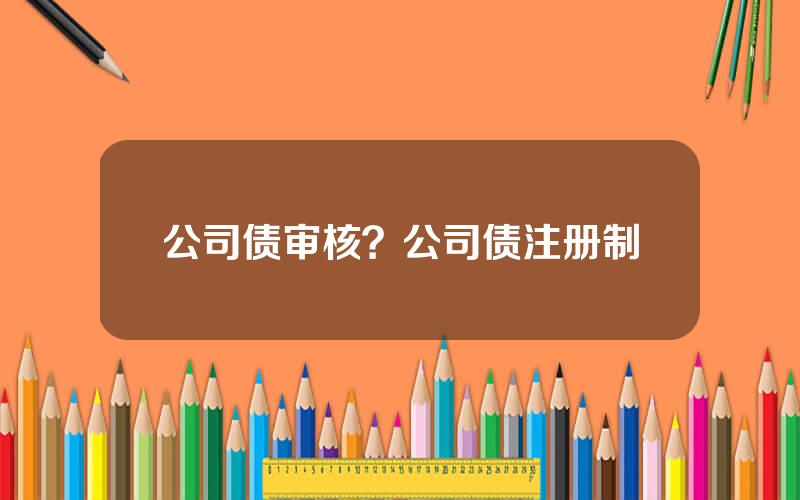 公司债审核？公司债注册制