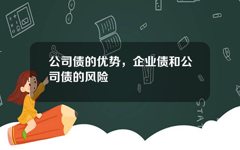 公司债的优势，企业债和公司债的风险