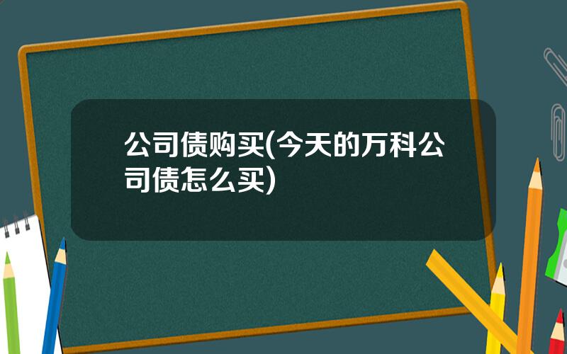 公司债购买(今天的万科公司债怎么买)