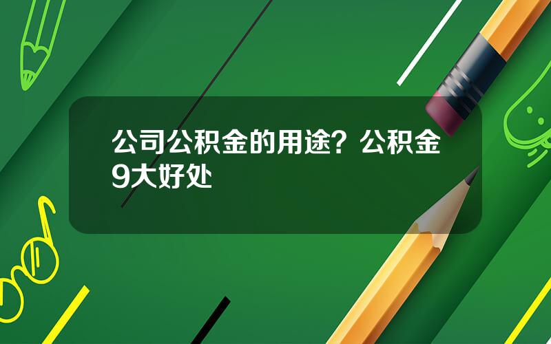 公司公积金的用途？公积金9大好处