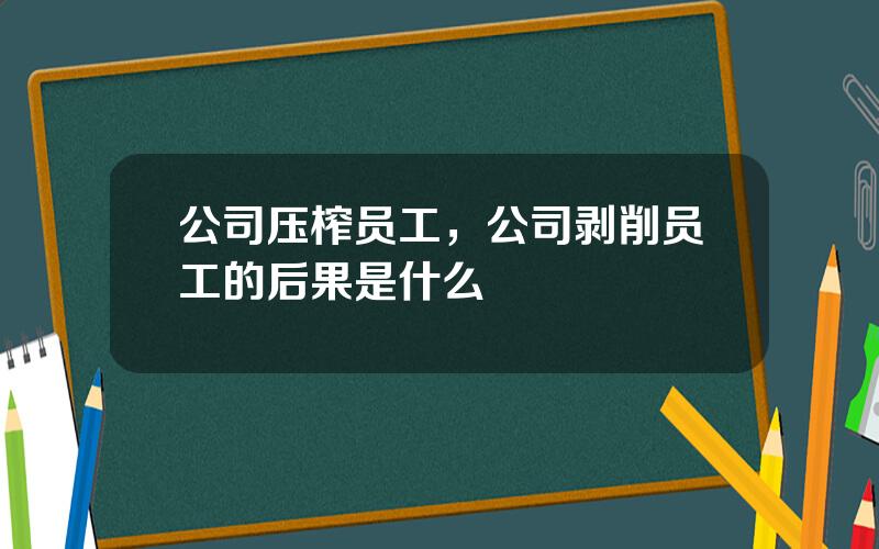 公司压榨员工，公司剥削员工的后果是什么