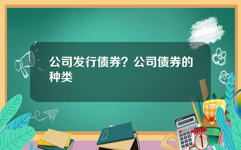 公司发行债券？公司债券的种类