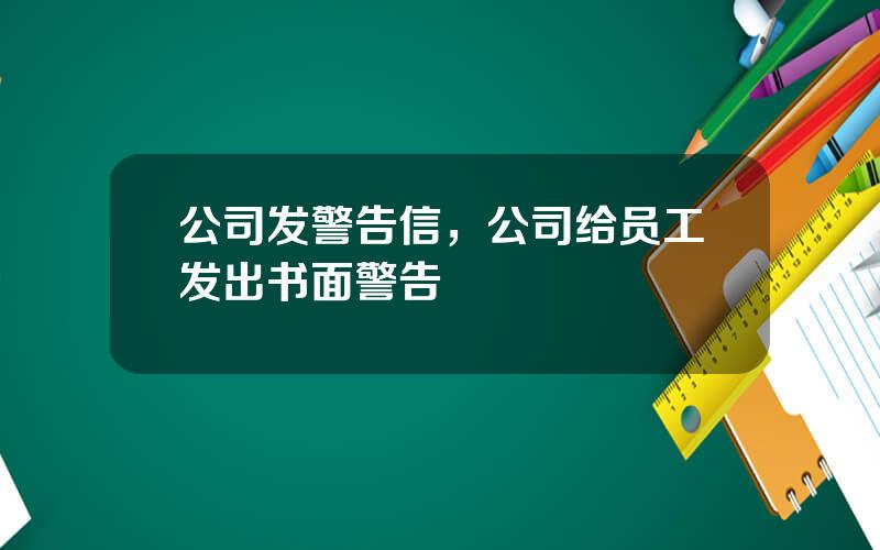 公司发警告信，公司给员工发出书面警告