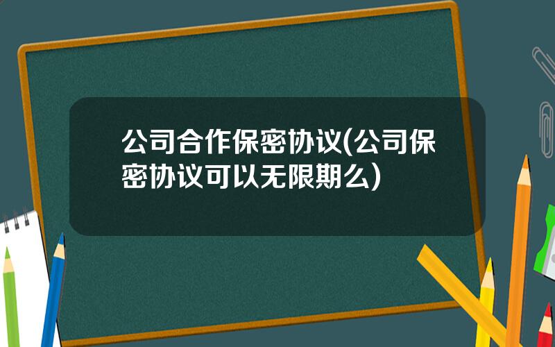 公司合作保密协议(公司保密协议可以无限期么)