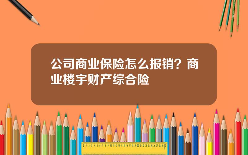 公司商业保险怎么报销？商业楼宇财产综合险