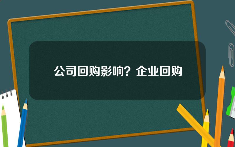 公司回购影响？企业回购