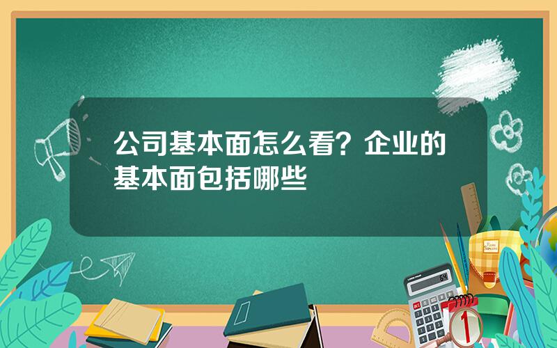 公司基本面怎么看？企业的基本面包括哪些