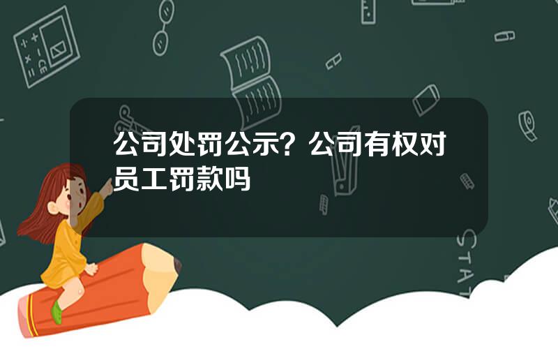 公司处罚公示？公司有权对员工罚款吗