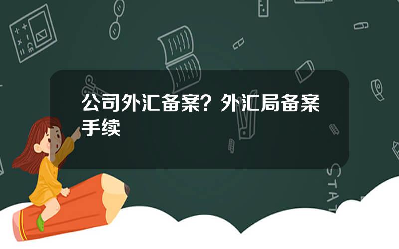 公司外汇备案？外汇局备案手续