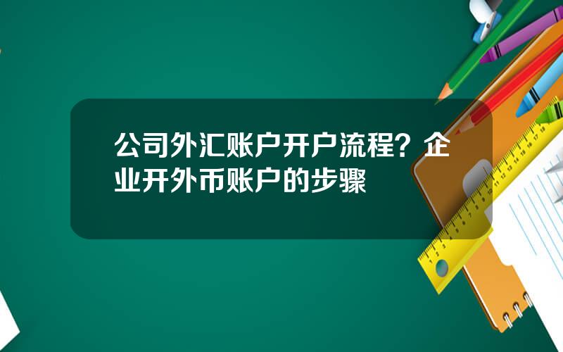 公司外汇账户开户流程？企业开外币账户的步骤