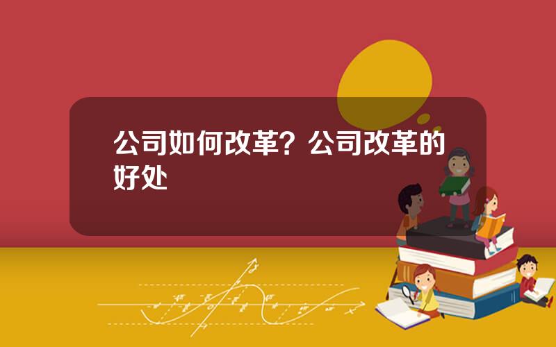 公司如何改革？公司改革的好处