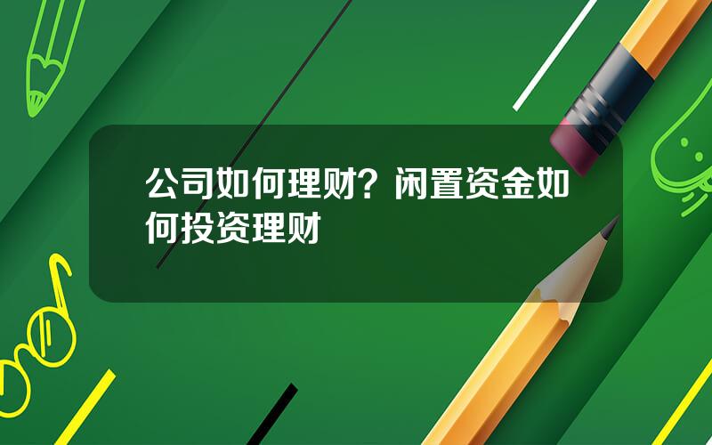 公司如何理财？闲置资金如何投资理财