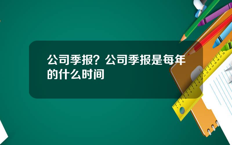 公司季报？公司季报是每年的什么时间