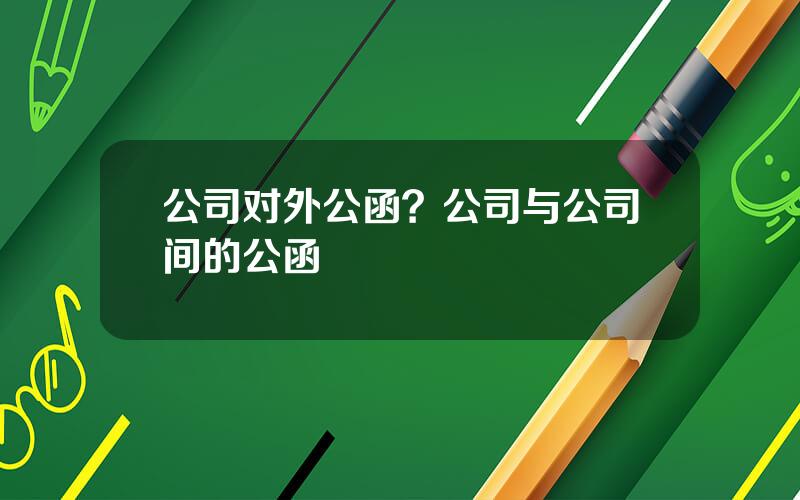 公司对外公函？公司与公司间的公函