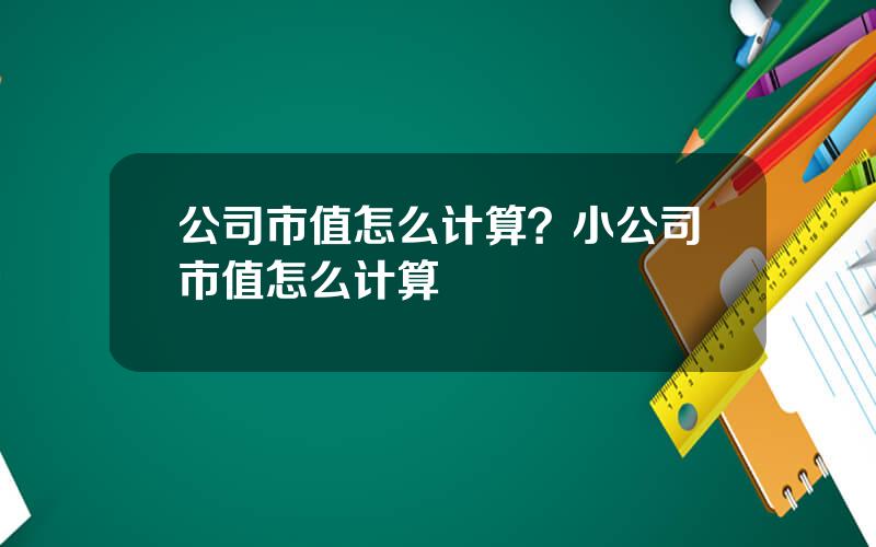 公司市值怎么计算？小公司市值怎么计算